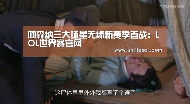 阿森纳三大球星无缘新赛季首战:LOL世界赛官网(图1) LOL世界赛官网