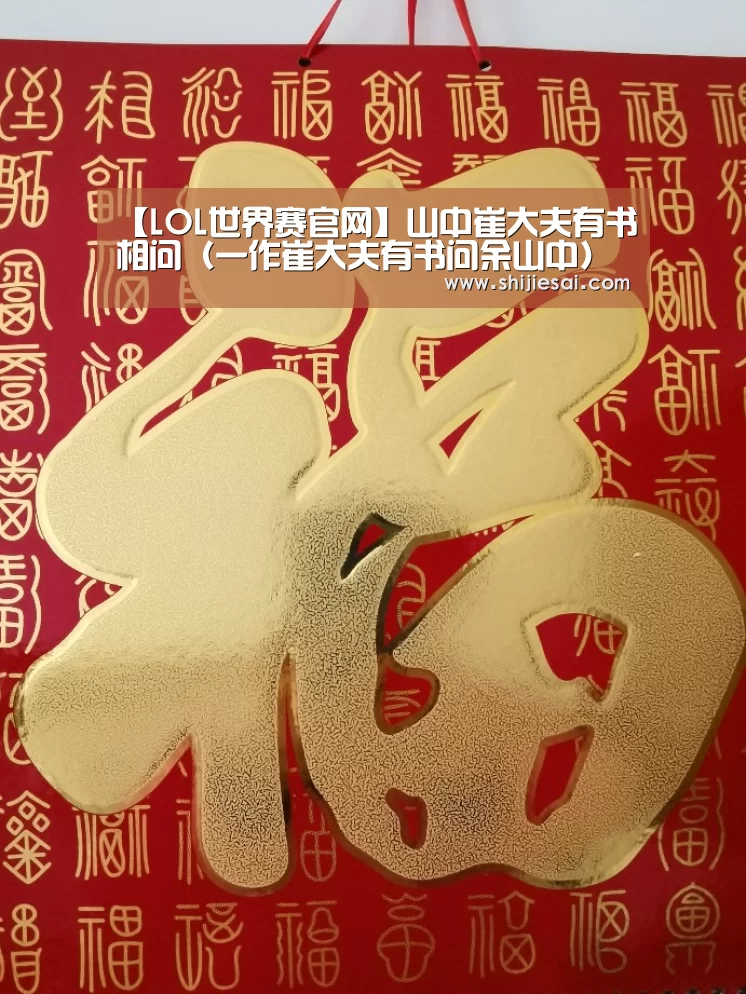 【LOL世界赛官网】山中崔大夫有书相问(一作崔大夫有书问余山中)(图1) 英雄联盟世界赛